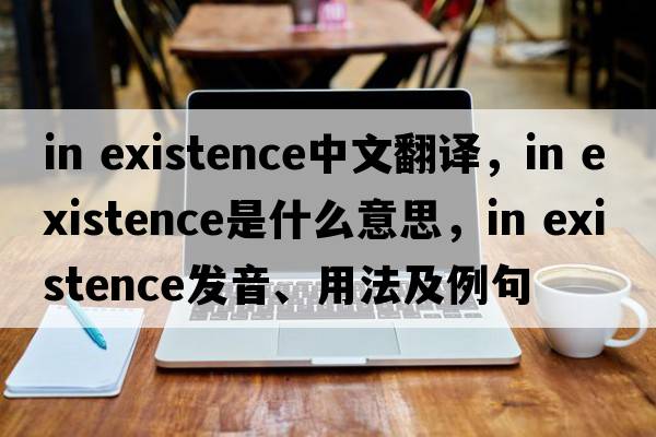 in existence中文翻譯，in existence是什么意思，in existence發(fā)音、用法及例句