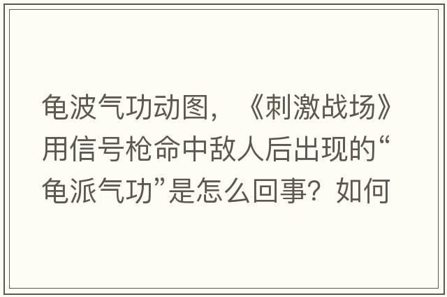 龜波氣功動(dòng)圖，《刺激戰場(chǎng)》用信號槍命中敵人后出現的“龜派氣功”是怎么回事？如何做到的？