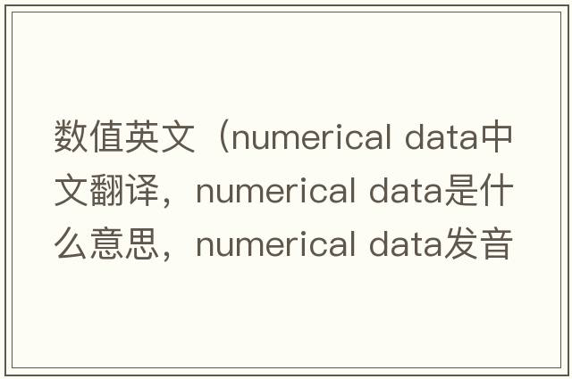 數值英文（numerical data中文翻譯，numerical data是什么意思，numerical data發(fā)音、用法及例句）