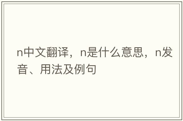n中文翻譯，n是什么意思，n發(fā)音、用法及例句