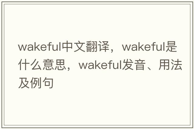 wakeful中文翻譯，wakeful是什么意思，wakeful發(fā)音、用法及例句