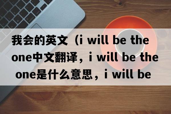 我會(huì )的英文（i will be the one中文翻譯，i will be the one是什么意思，i will be the one發(fā)音、用法及例句）