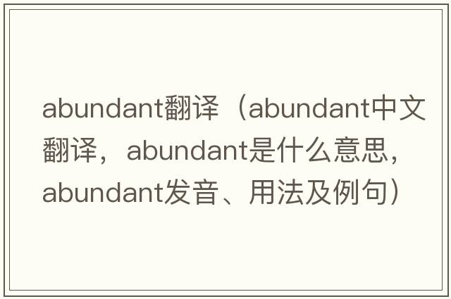 abundant翻譯（abundant中文翻譯，abundant是什么意思，abundant發(fā)音、用法及例句）