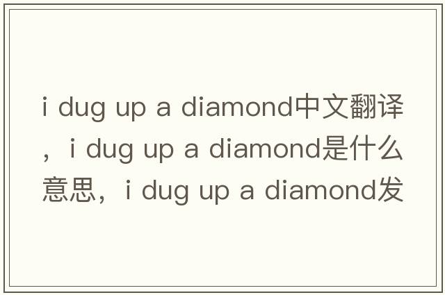 i dug up a diamond中文翻譯，i dug up a diamond是什么意思，i dug up a diamond發(fā)音、用法及例句