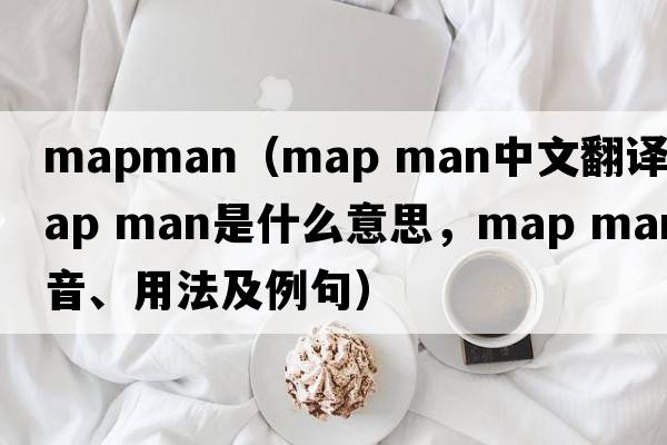 mapman（map man中文翻譯，map man是什么意思，map man發(fā)音、用法及例句）