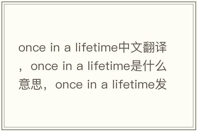 once in a lifetime中文翻譯，once in a lifetime是什么意思，once in a lifetime發(fā)音、用法及例句