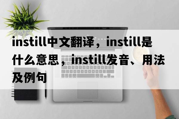 instill中文翻譯，instill是什么意思，instill發(fā)音、用法及例句