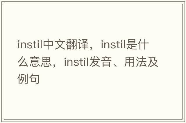 instil中文翻譯，instil是什么意思，instil發(fā)音、用法及例句