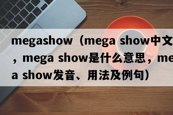 megashow（mega show中文翻譯，mega show是什么意思，mega show發(fā)音、用法及例句）