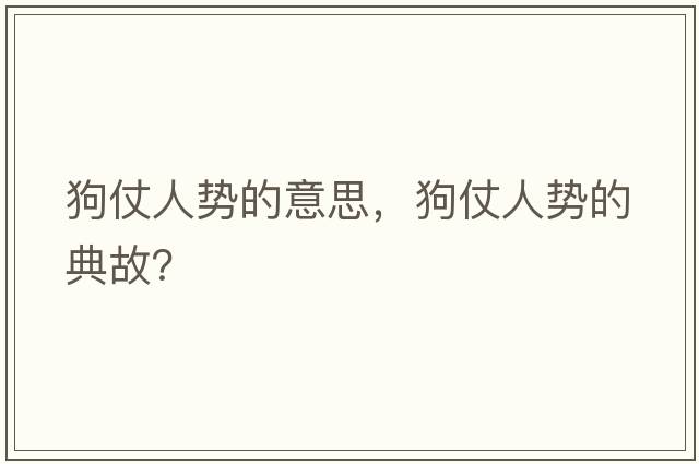 狗仗人勢的意思，狗仗人勢的典故？