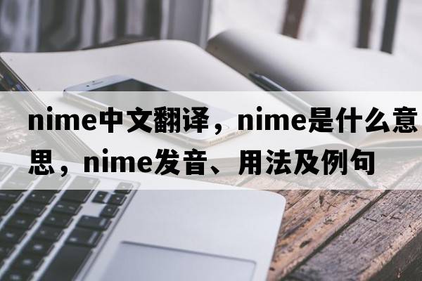nime中文翻譯，nime是什么意思，nime發(fā)音、用法及例句