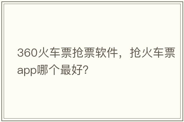 360火車(chē)票搶票軟件，搶火車(chē)票app哪個(gè)最好？