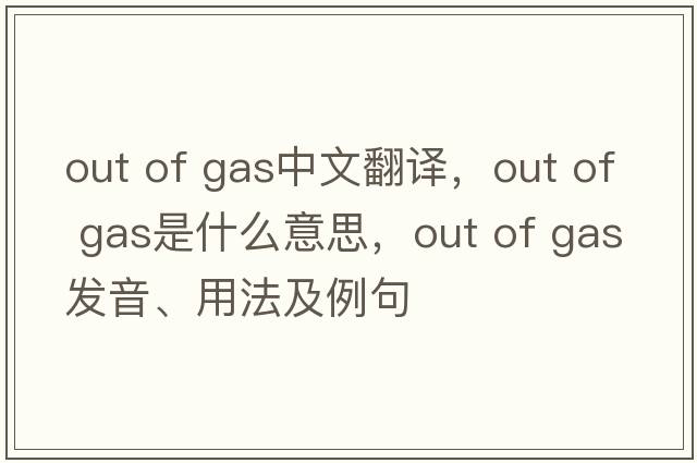 out of gas中文翻譯，out of gas是什么意思，out of gas發(fā)音、用法及例句