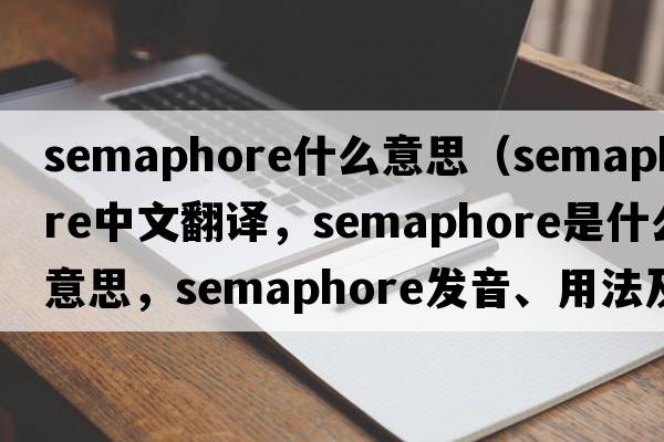 semaphore什么意思（semaphore中文翻譯，semaphore是什么意思，semaphore發(fā)音、用法及例句）