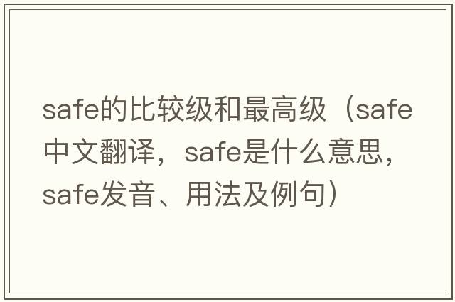 safe的比較級和最高級（safe中文翻譯，safe是什么意思，safe發(fā)音、用法及例句）