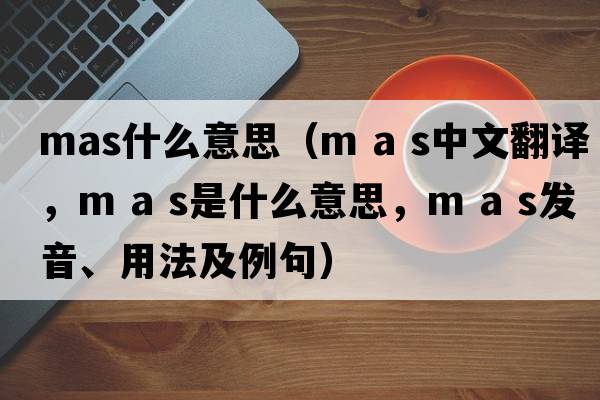 mas什么意思（m a s中文翻譯，m a s是什么意思，m a s發(fā)音、用法及例句）