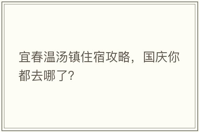 宜春溫湯鎮住宿攻略，國慶你都去哪了？