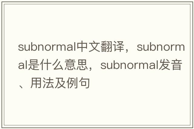 subnormal中文翻譯，subnormal是什么意思，subnormal發(fā)音、用法及例句