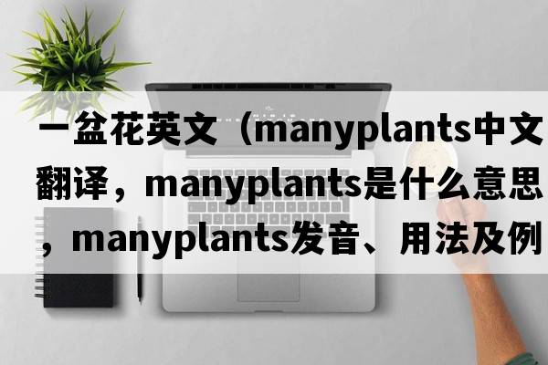 一盆花英文（manyplants中文翻譯，manyplants是什么意思，manyplants發(fā)音、用法及例句）
