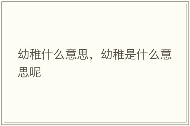 幼稚什么意思，幼稚是什么意思呢
