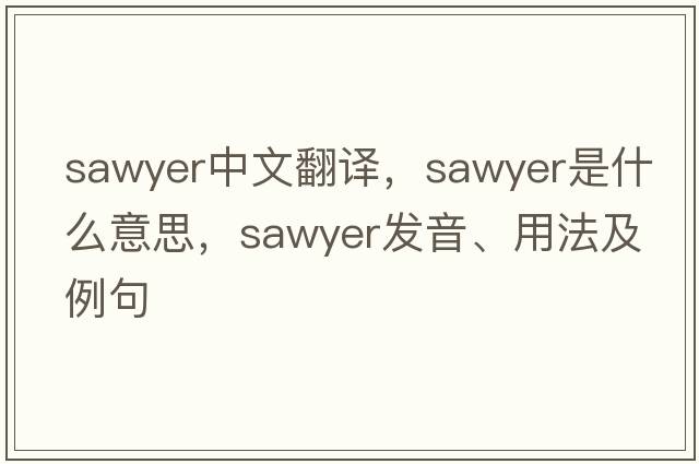 sawyer中文翻譯，sawyer是什么意思，sawyer發(fā)音、用法及例句
