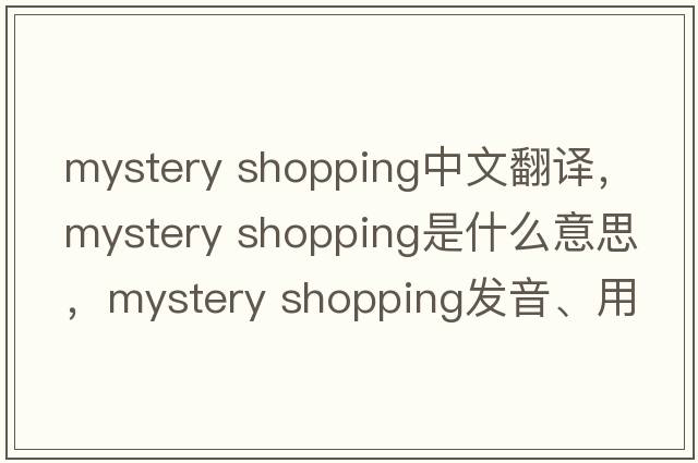 mystery shopping中文翻譯，mystery shopping是什么意思，mystery shopping發(fā)音、用法及例句