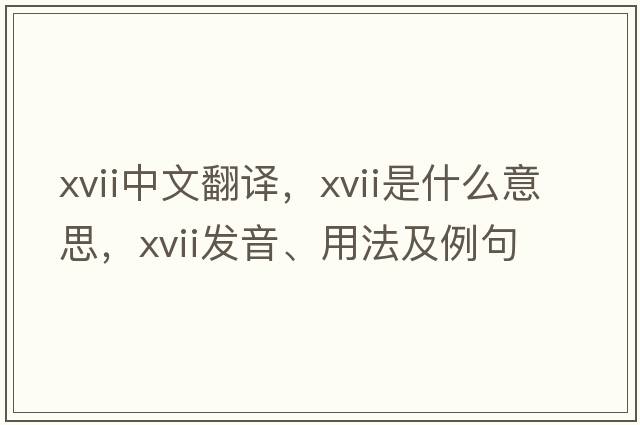 XVII中文翻譯，XVII是什么意思，XVII發(fā)音、用法及例句
