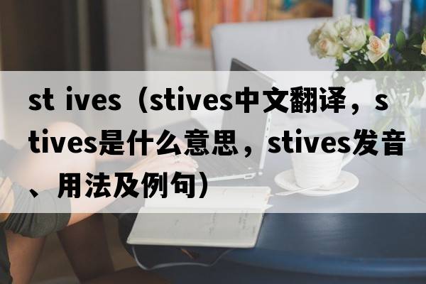 st ives（Stives中文翻譯，Stives是什么意思，Stives發(fā)音、用法及例句）