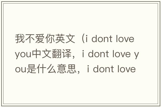 我不愛(ài)你英文（i dont love you中文翻譯，i dont love you是什么意思，i dont love you發(fā)音、用法及例句）