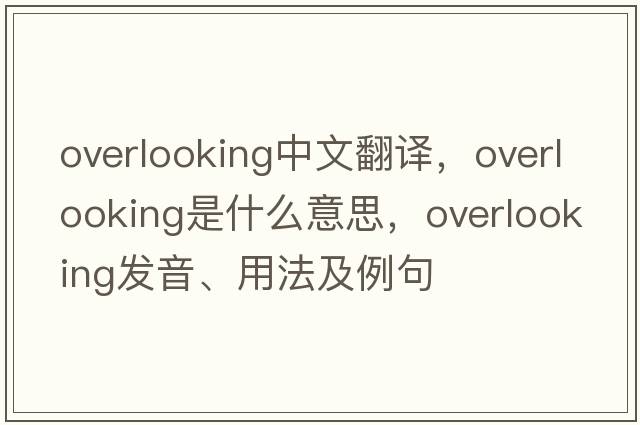 overlooking中文翻譯，overlooking是什么意思，overlooking發(fā)音、用法及例句