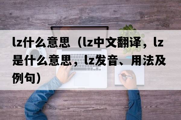 lz什么意思（lz中文翻譯，lz是什么意思，lz發(fā)音、用法及例句）