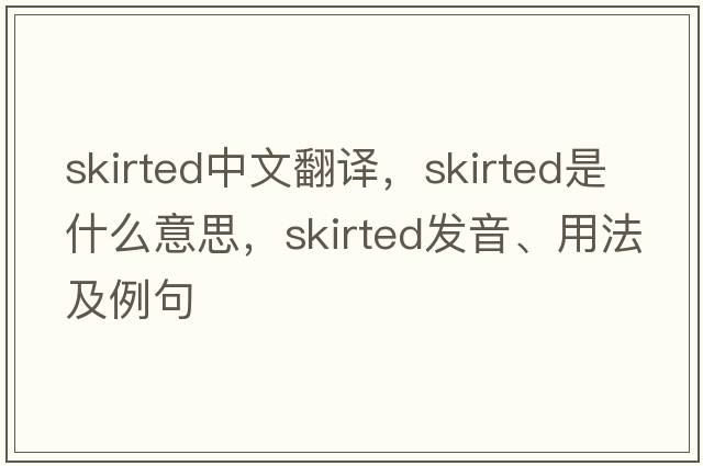 skirted中文翻譯，skirted是什么意思，skirted發(fā)音、用法及例句