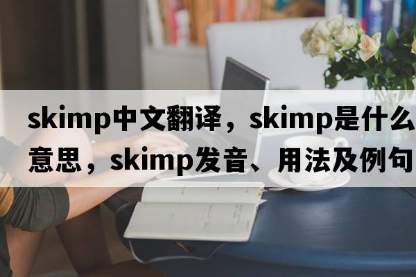 skimp中文翻譯，skimp是什么意思，skimp發(fā)音、用法及例句