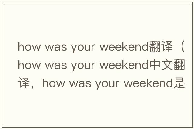 how was your weekend翻譯（how was your weekend中文翻譯，how was your weekend是什么意思，how was your weekend發(fā)音、用法及