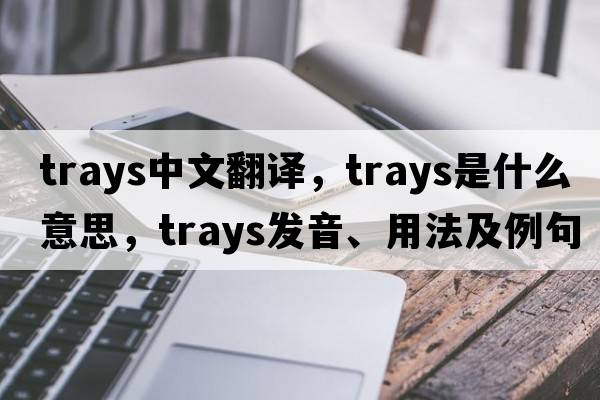 trays中文翻譯，trays是什么意思，trays發(fā)音、用法及例句