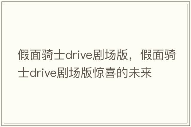 假面騎士drive劇場(chǎng)版，假面騎士drive劇場(chǎng)版驚喜的未來(lái)