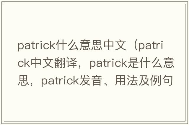 patrick什么意思中文（Patrick中文翻譯，Patrick是什么意思，Patrick發(fā)音、用法及例句）
