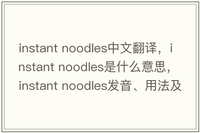 instant noodles中文翻譯，instant noodles是什么意思，instant noodles發(fā)音、用法及例句