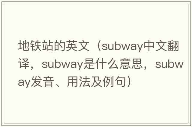 地鐵站的英文（subway中文翻譯，subway是什么意思，subway發(fā)音、用法及例句）