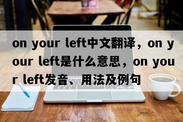 on your left中文翻譯，on your left是什么意思，on your left發(fā)音、用法及例句