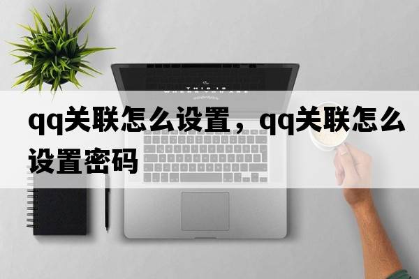 qq關(guān)聯(lián)怎么設置，qq關(guān)聯(lián)怎么設置密碼