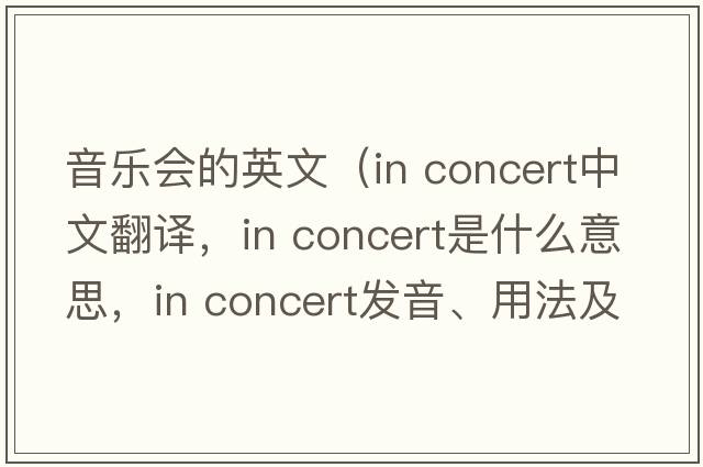 音樂(lè )會(huì )的英文（in concert中文翻譯，in concert是什么意思，in concert發(fā)音、用法及例句）