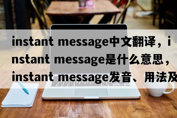 instant message中文翻譯，instant message是什么意思，instant message發(fā)音、用法及例句