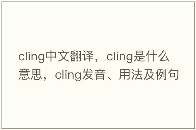 cling中文翻譯，cling是什么意思，cling發(fā)音、用法及例句