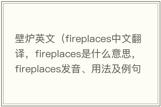 壁爐英文（fireplaces中文翻譯，fireplaces是什么意思，fireplaces發(fā)音、用法及例句）