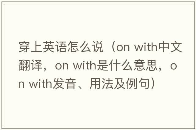 穿上英語(yǔ)怎么說(shuō)（on with中文翻譯，on with是什么意思，on with發(fā)音、用法及例句）