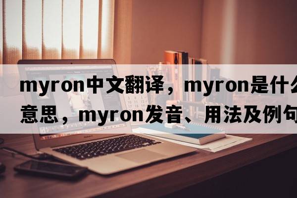 myron中文翻譯，myron是什么意思，myron發(fā)音、用法及例句