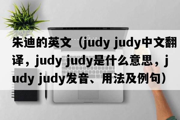 朱迪的英文（judy judy中文翻譯，judy judy是什么意思，judy judy發(fā)音、用法及例句）