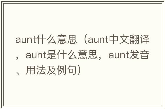 aunt什么意思（aunt中文翻譯，aunt是什么意思，aunt發(fā)音、用法及例句）