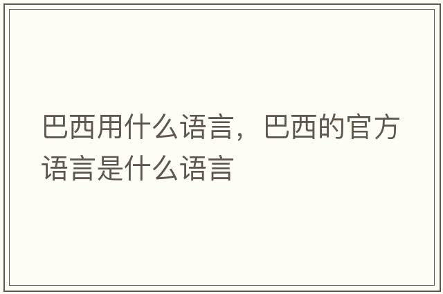 巴西用什么語(yǔ)言，巴西的官方語(yǔ)言是什么語(yǔ)言